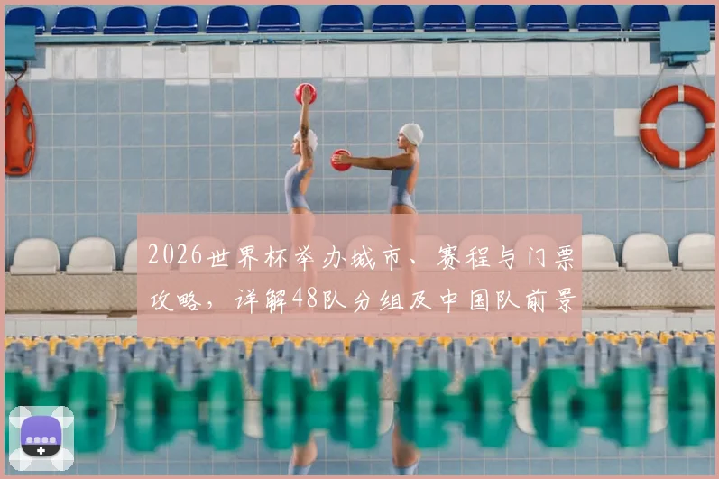 2026世界杯举办城市、赛程与门票攻略，详解48队分组及中国队前景