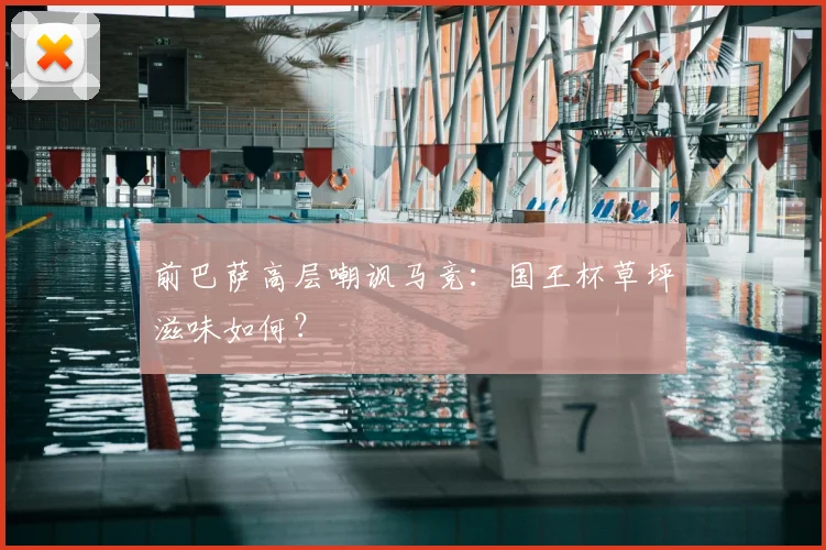 前巴萨高层嘲讽马竞：国王杯草坪滋味如何？