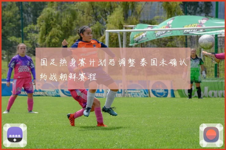 国足热身赛计划恐调整 泰国未确认约战朝鲜赛程
