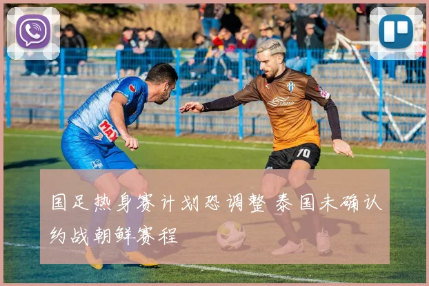 国足热身赛计划恐调整 泰国未确认约战朝鲜赛程