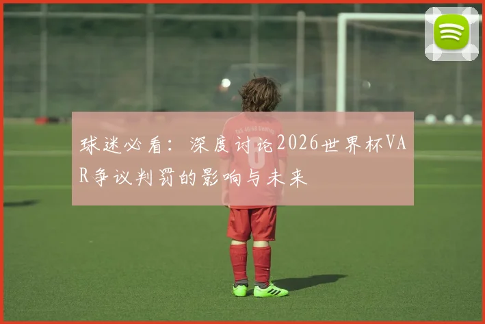 球迷必看：深度讨论2026世界杯VAR争议判罚的影响与未来
