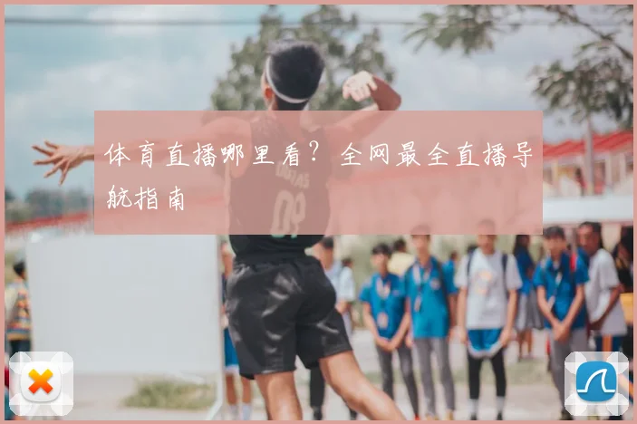 体育直播哪里看？全网最全直播导航指南