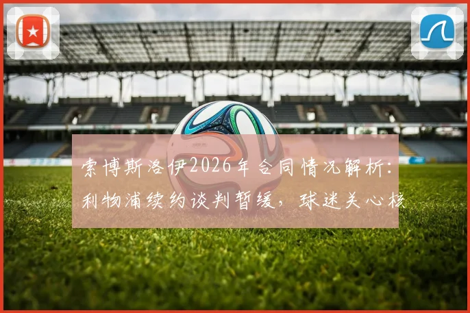 索博斯洛伊2026年合同情况解析：利物浦续约谈判暂缓，球迷关心核心中场未来去向与薪资待遇