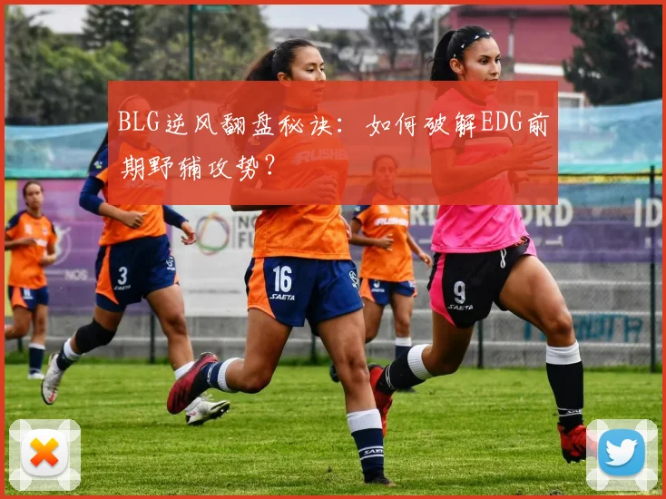 BLG逆风翻盘秘诀：如何破解EDG前期野辅攻势？