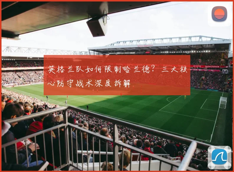 英格兰队如何限制哈兰德？三大核心防守战术深度拆解