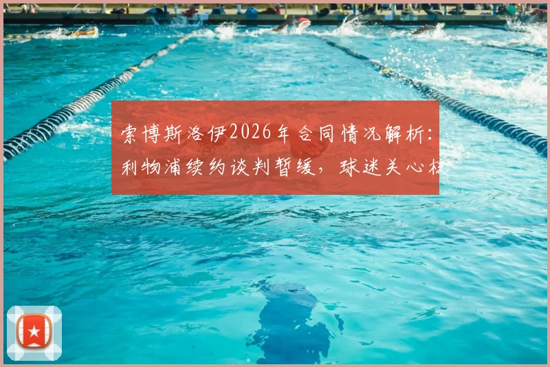 索博斯洛伊2026年合同情况解析：利物浦续约谈判暂缓，球迷关心核心中场未来去向与薪资待遇