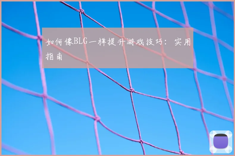 如何像BLG一样提升游戏技巧：实用指南