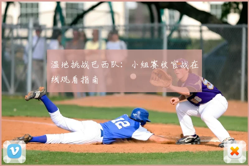 温地挑战巴西队:小组赛收官战在线观看指南